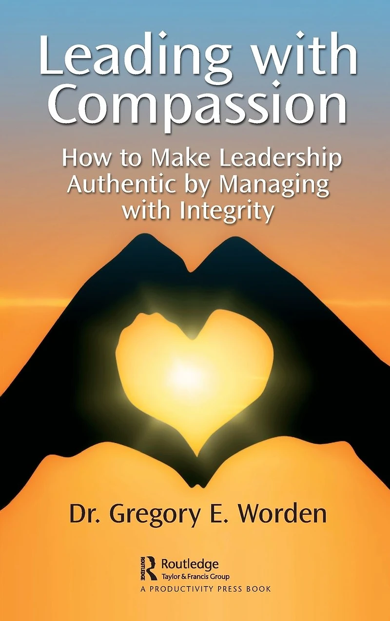 Leading with Compassion: How to Make Leadership Authentic by Managing Integrity