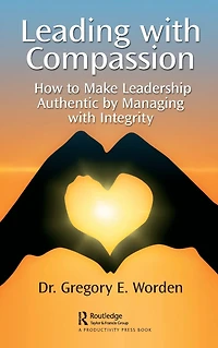 Leading with Compassion: How to Make Leadership Authentic by Managing Integrity