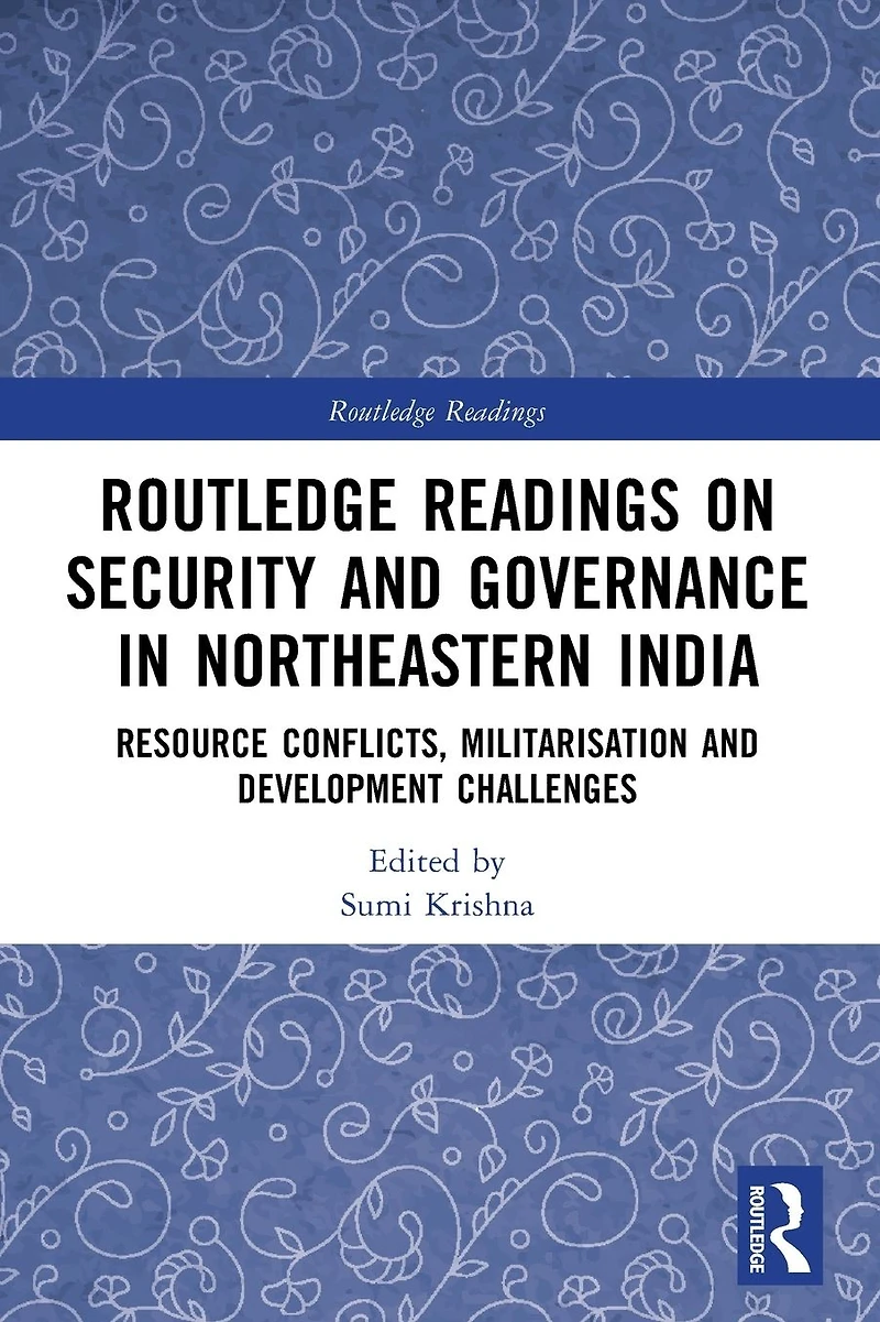 Routledge Readings on Security and Governance Northeastern India: Resource Conflicts, Militarisation Development Challenges