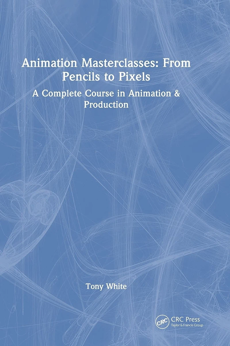 Animation Masterclasses: From Pencils to Pixels: A Complete Course & Production