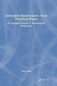 Animation Masterclasses: From Pencils to Pixels: A Complete Course & Production