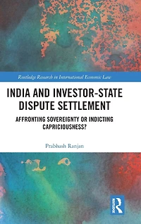 India and Investor-State Dispute Settlement: Affronting Sovereignty or Indicting Capriciousness?