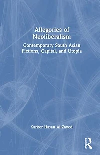 Allegories of Neoliberalism: Contemporary South Asian Fictions, Capital, and Utopia