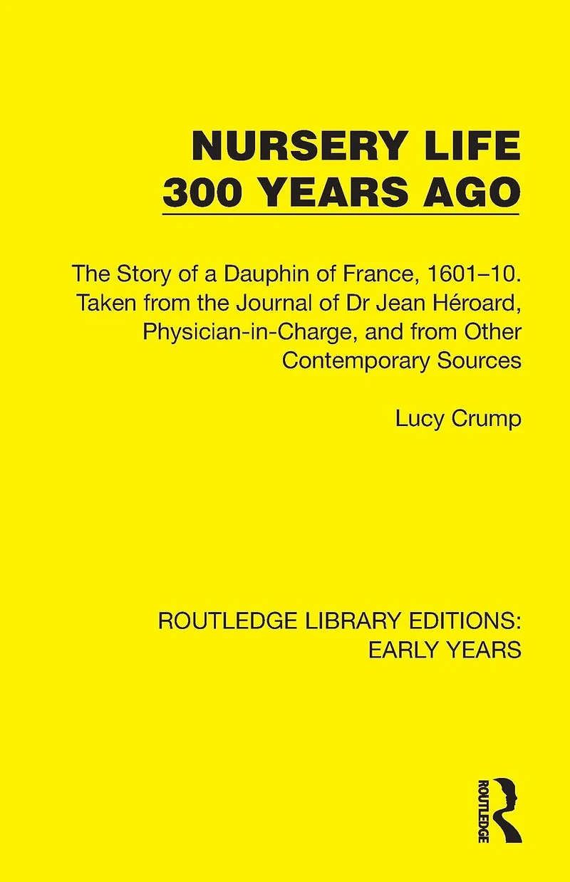 Nursery Life 300 Years Ago: the Story of a Dauphin France, 1601-10. Taken from Journal Dr Jean Héroard, Physician-in-Charge, and Other Contemporary Sources