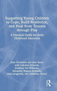 Supporting Young Children to Cope, Build Resilience, and Heal from Trauma through Play: A Practical Guide for Early Childhood Educators