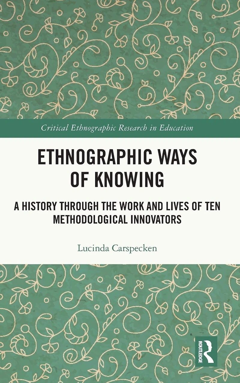 Ethnographic Ways of Knowing: A History Through the Work and Lives Ten Methodological Innovators