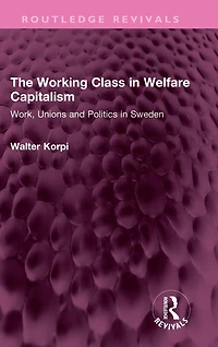 The Working Class Welfare Capitalism: Work, Unions and Politics Sweden