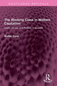 The Working Class Welfare Capitalism: Work, Unions and Politics Sweden