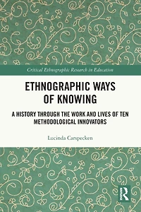 Ethnographic Ways of Knowing: A History Through the Work and Lives Ten Methodological Innovators