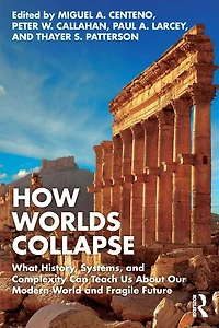 How Worlds Collapse: What History, Systems, and Complexity Can Teach Us About Our Modern World Fragile Future