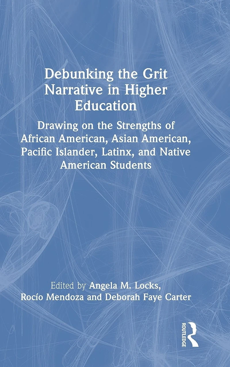 Debunking the Grit Narrative Higher Education: Drawing on Strengths of African American, Asian Pacific Islander, Latinx, and Native American Students