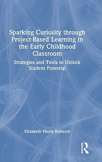 Sparking Curiosity through Project-Based Learning the Early Childhood Classroom: Strategies and Tools to Unlock Student Potential