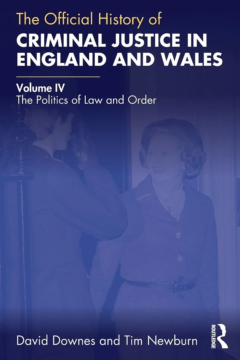 The Official History of Criminal Justice England and Wales: Volume IV: Politics Law Order