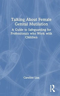Talking About Female Genital Mutilation: A Guide to Safeguarding for Professionals who Work with Children