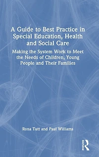 A Guide to Best Practice Special Education, Health and Social Care: Making the System Work Meet Needs of Children, Young People Their Families