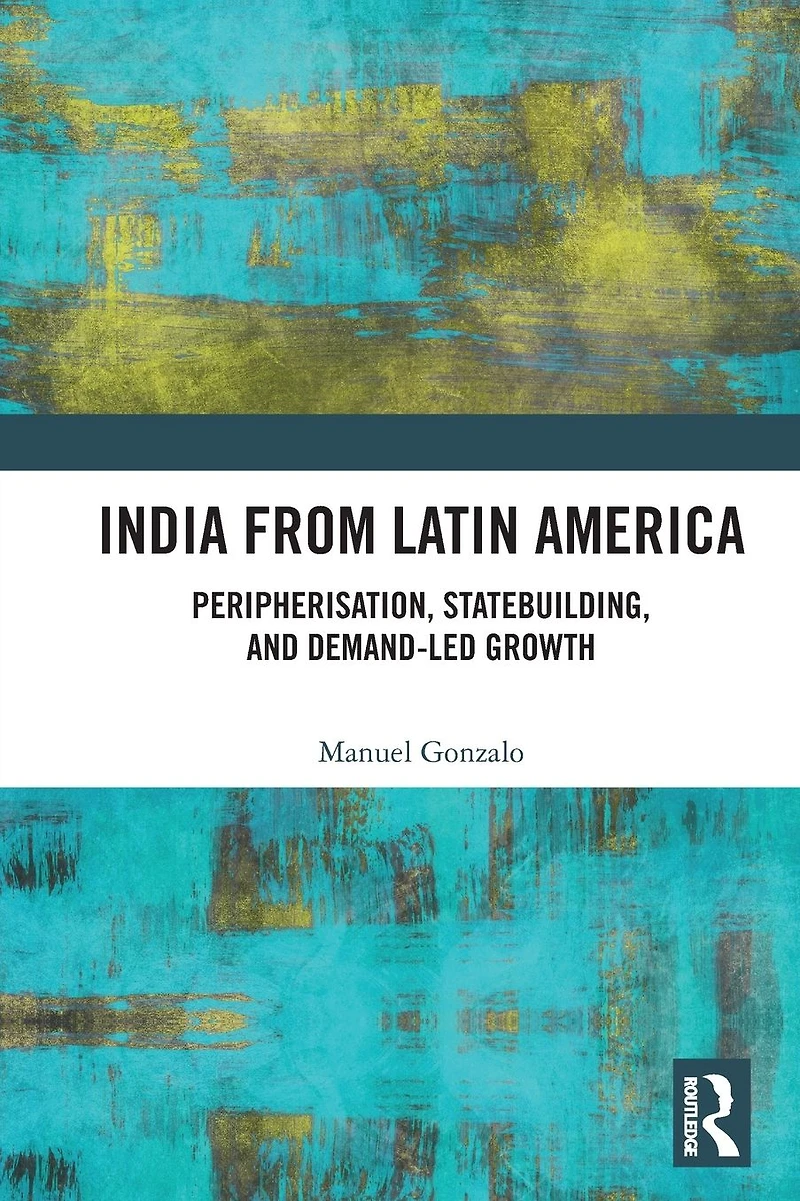 India from Latin America: Peripherisation, Statebuilding, and Demand-Led Growth