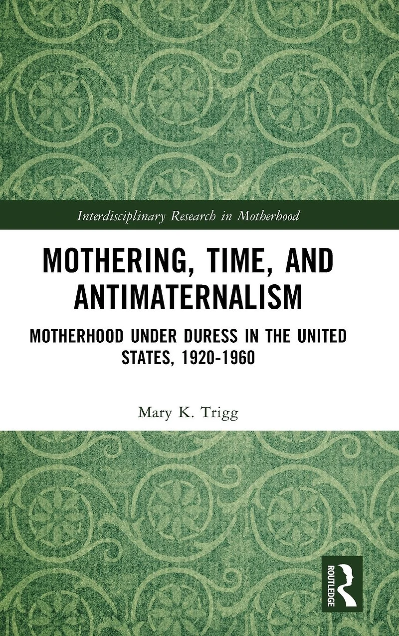 Mothering, Time, and Antimaternalism: Motherhood Under Duress the United States, 1920-1960