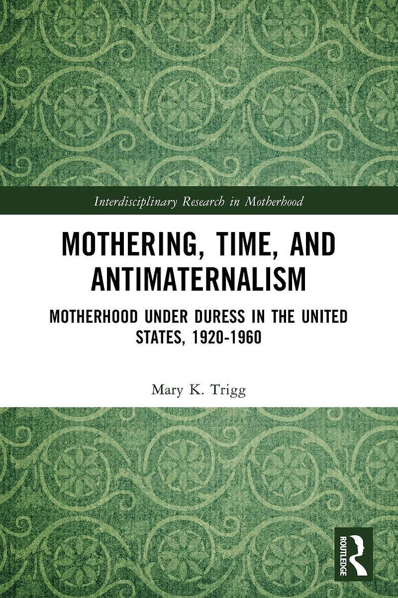 Mothering, Time, and Antimaternalism: Motherhood Under Duress the United States, 1920-1960