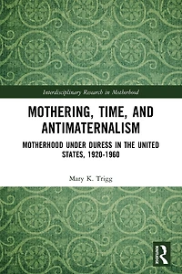 Mothering, Time, and Antimaternalism: Motherhood Under Duress the United States, 1920-1960