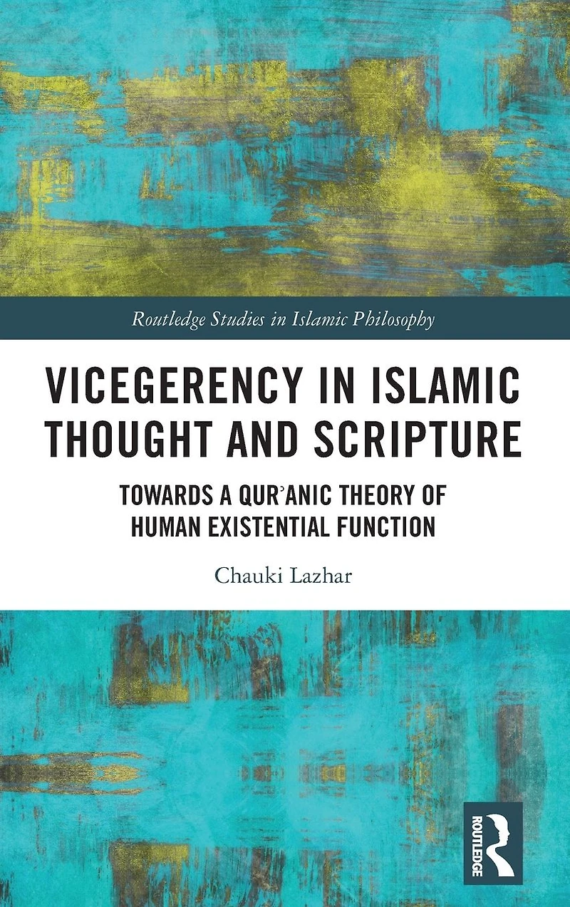 Vicegerency Islamic Thought and Scripture: Towards a Qur'anic Theory of Human Existential Function