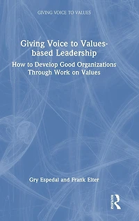 Giving Voice to Values-based Leadership: How Develop Good Organizations Through Work on Values