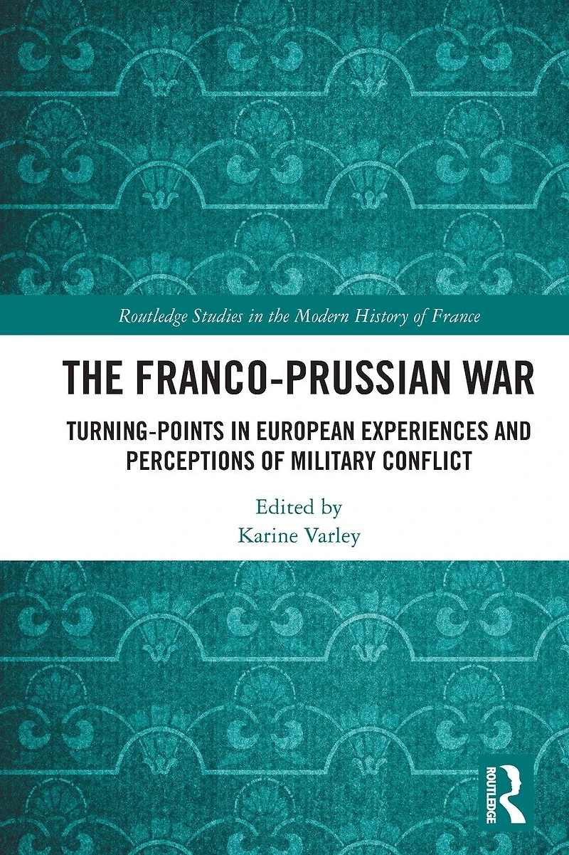 The Franco-Prussian War: Turning-Points European Experiences and Perceptions of Military Conflict