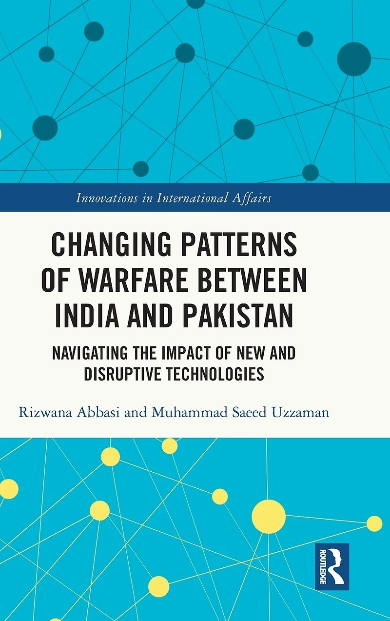 Changing Patterns of Warfare between India and Pakistan: Navigating the Impact New Disruptive Technologies