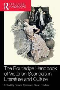 The Routledge Handbook of Victorian Scandals Literature and Culture