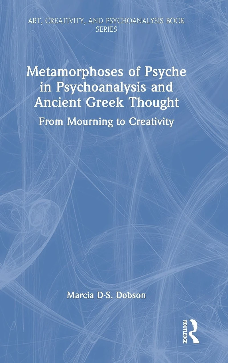 Metamorphoses of Psyche Psychoanalysis and Ancient Greek Thought: From Mourning to Creativity