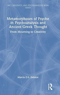 Metamorphoses of Psyche Psychoanalysis and Ancient Greek Thought: From Mourning to Creativity