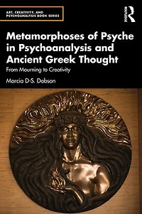 Metamorphoses of Psyche Psychoanalysis and Ancient Greek Thought: From Mourning to Creativity