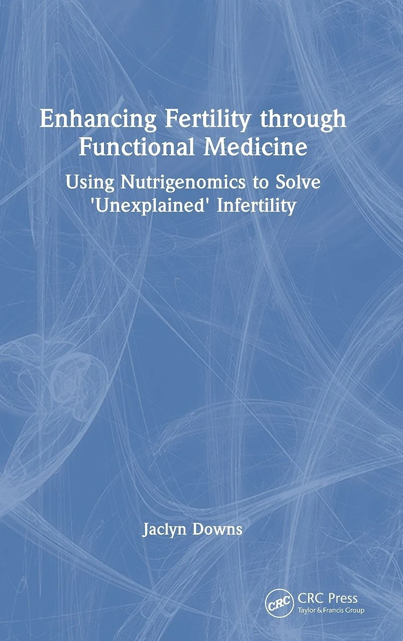 Enhancing Fertility through Functional Medicine: Using Nutrigenomics to Solve 'Unexplained' Infertility