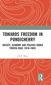 Towards Freedom Pondicherry: Society, Economy and Politics under French Rule (1816-1962)