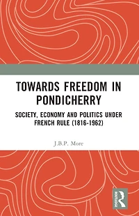 Towards Freedom Pondicherry: Society, Economy and Politics under French Rule (1816-1962)