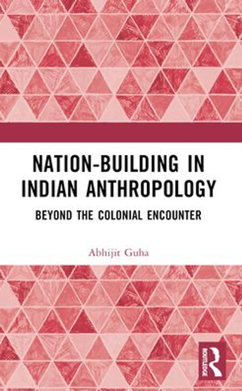 Nation-Building Indian Anthropology: Beyond the Colonial Encounter