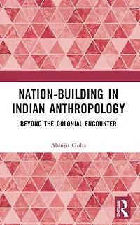 Nation-Building Indian Anthropology: Beyond the Colonial Encounter