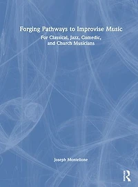 Forging Pathways to Improvise Music: For Classical, Jazz, Comedic, and Church Musicians