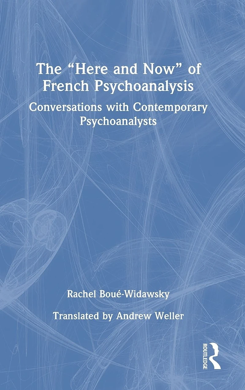 The "Here and Now" of French Psychoanalysis: Conversations with Contemporary Psychoanalysts