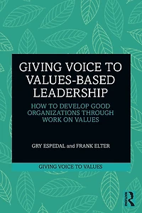 Giving Voice to Values-based Leadership: How Develop Good Organizations Through Work on Values