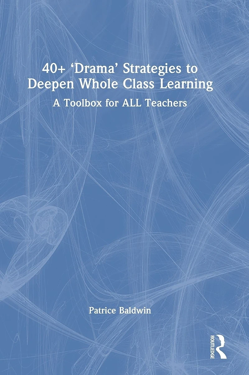 40+ 'Drama' Strategies to Deepen Whole Class Learning: A Toolbox for All Teachers