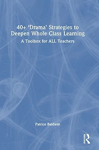 40+ 'Drama' Strategies to Deepen Whole Class Learning: A Toolbox for All Teachers