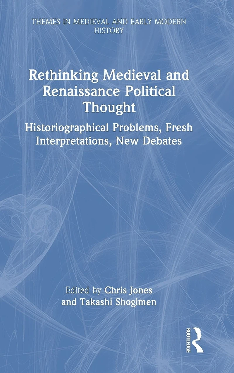 Rethinking Medieval and Renaissance Political Thought: Historiographical Problems, Fresh Interpretations, New Debates