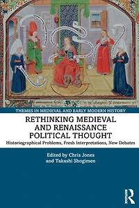Rethinking Medieval and Renaissance Political Thought: Historiographical Problems, Fresh Interpretations, New Debates