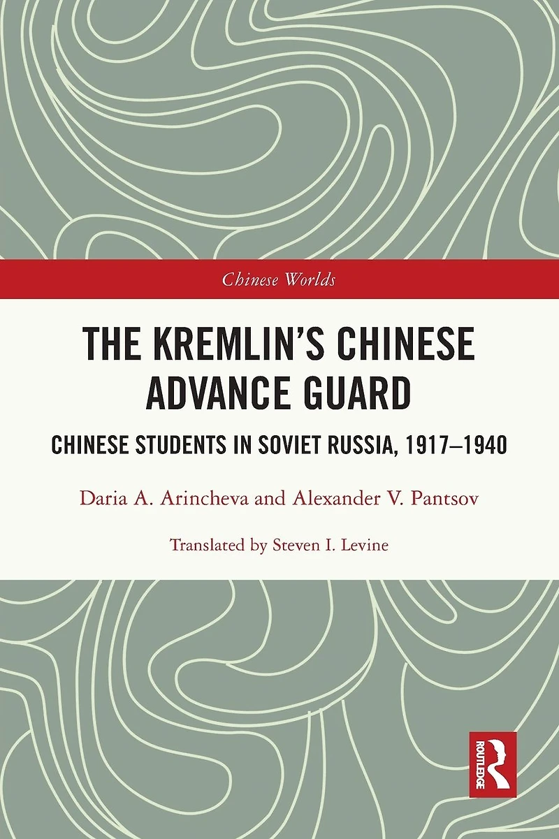 The Kremlin's Chinese Advance Guard: Students Soviet Russia, 1917-1940