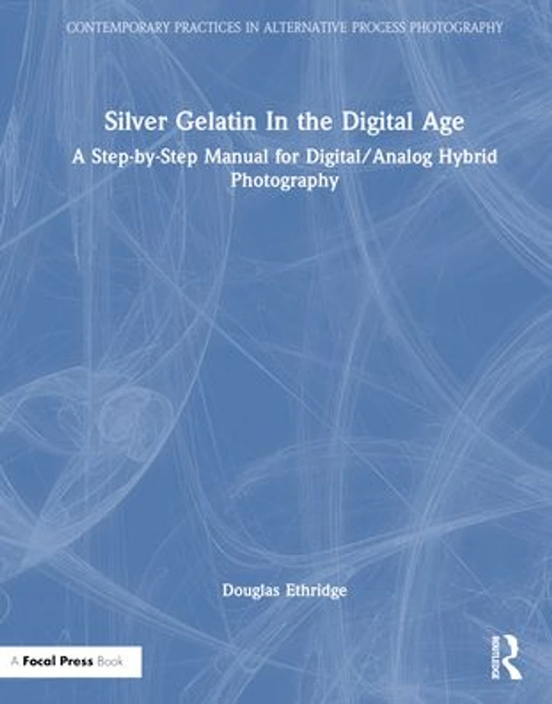 Silver Gelatin the Digital Age: A Step-by-Step Manual for Digital/Analog Hybrid Photography