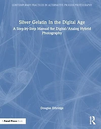 Silver Gelatin the Digital Age: A Step-by-Step Manual for Digital/Analog Hybrid Photography