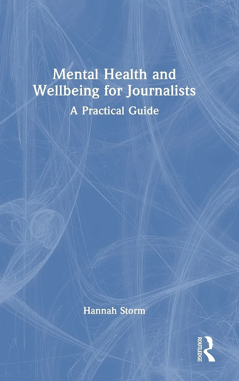 Mental Health and Wellbeing for Journalists: A Practical Guide