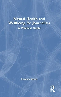 Mental Health and Wellbeing for Journalists: A Practical Guide