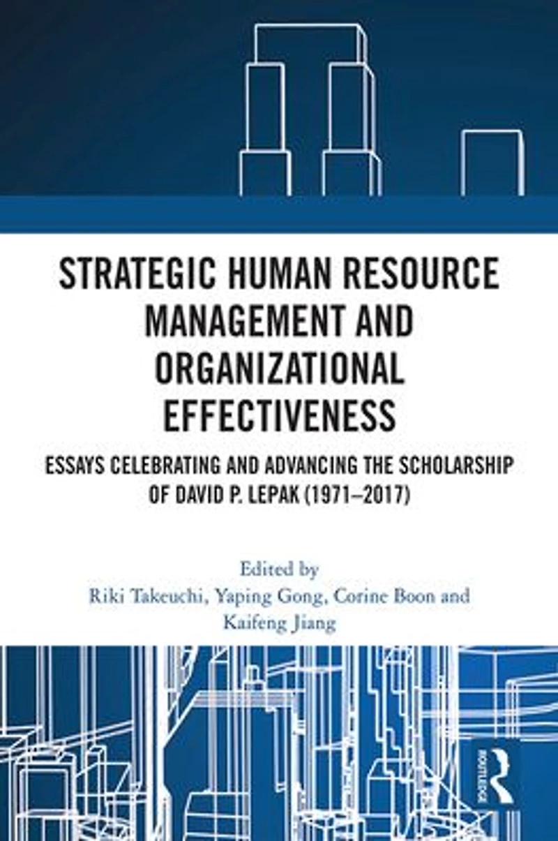 Strategic Human Resource Management and Organizational Effectiveness: Essays Celebrating Advancing the Scholarship of David P. Lepak (1971-2017)
