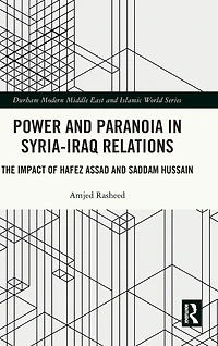 Power and Paranoia Syria-Iraq Relations: The Impact of Hafez Assad Saddam Hussain